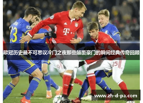 欧冠历史最不可思议冷门之夜那些颠覆豪门的瞬间经典传奇回顾