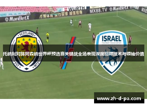 托纳利对阵阿森纳世界杯预选赛关键战全场表现深度回顾技术与领袖价值