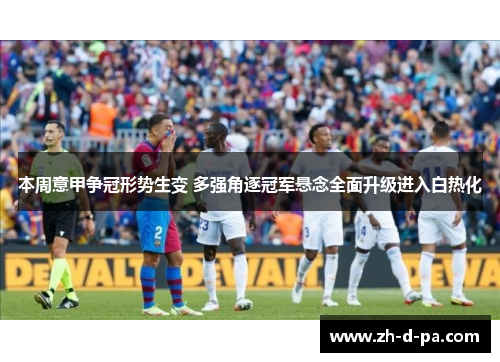 本周意甲争冠形势生变 多强角逐冠军悬念全面升级进入白热化