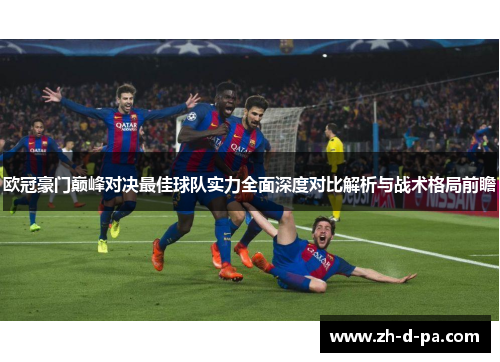 欧冠豪门巅峰对决最佳球队实力全面深度对比解析与战术格局前瞻