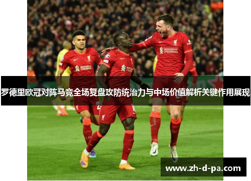 罗德里欧冠对阵马竞全场复盘攻防统治力与中场价值解析关键作用展现 罗德里欧冠对阵马竞全场复盘攻防统治力与中场价值解析关键作用展现