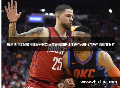 聚焦法甲本轮替补球员登场对比赛走向影响评估研究关键作用与胜负改变分析