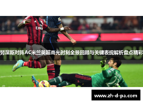努涅斯对阵AC米兰英超高光时刻全景回顾与关键表现解析盘点精彩