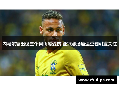 内马尔复出仅三个月再度受伤 亚冠赛场遭遇重创引发关注