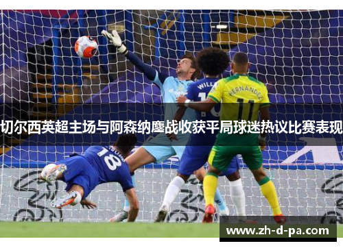 切尔西英超主场与阿森纳鏖战收获平局球迷热议比赛表现