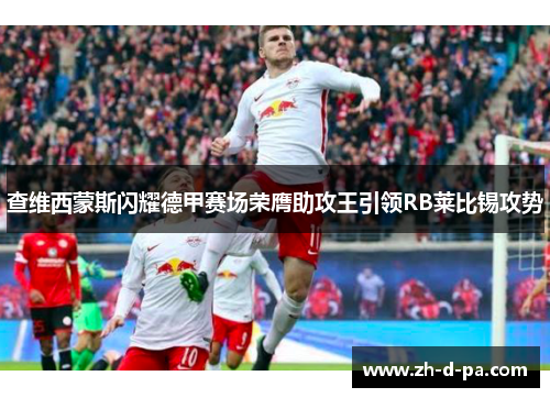 查维西蒙斯闪耀德甲赛场荣膺助攻王引领RB莱比锡攻势