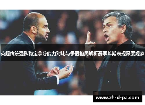 英超传统强队稳定拿分能力对比与争冠格局解析赛季长期表现深度观察
