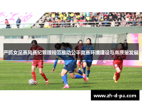 严抓女足赛风赛纪管理规范推动公平竞赛环境建设与高质量发展