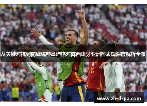 从关键对抗到防线统帅吕迪格对阵西班牙亚洲杯表现深度解析全景