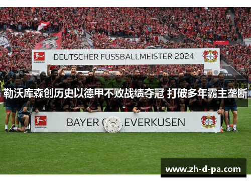 勒沃库森创历史以德甲不败战绩夺冠 打破多年霸主垄断