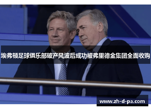 埃弗顿足球俱乐部破产风波后成功被弗里德金集团全面收购 埃弗顿足球俱乐部破产风波后成功被弗里德金集团全面收购