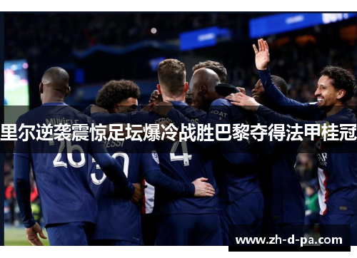 里尔逆袭震惊足坛爆冷战胜巴黎夺得法甲桂冠