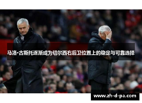 马洛·古斯托逐渐成为切尔西右后卫位置上的稳定与可靠选择