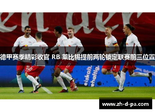 德甲赛季精彩收官 RB 莱比锡提前两轮锁定联赛前三位置