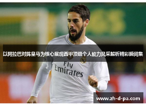 以阿拉巴对阵皇马为核心展现西甲顶级个人能力风采解析精彩瞬间集 以阿拉巴对阵皇马为核心展现西甲顶级个人能力风采解析精彩瞬间集