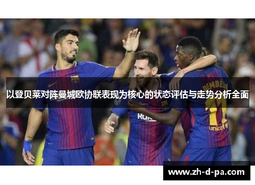 以登贝莱对阵曼城欧协联表现为核心的状态评估与走势分析全面 以登贝莱对阵曼城欧协联表现为核心的状态评估与走势分析全面