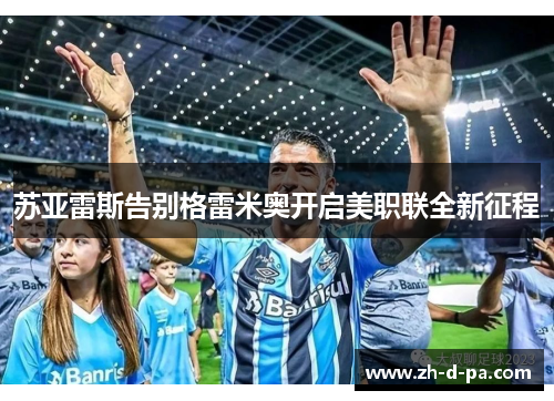 苏亚雷斯告别格雷米奥开启美职联全新征程 苏亚雷斯告别格雷米奥开启美职联全新征程